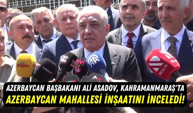 Başbakan Ali Asadov Kahramanmaraş'ta Azerbaycan Mahallesi İnşaatını İnceledi!