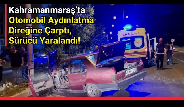 Kahramanmaraş'ta Trafik Kazası: Araç Direğe Çarptı, Sürücü Yaralı!