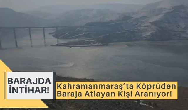 Kahramanmaraş'ta Barajda İntihar Şoku: Arama Çalışmaları Sürüyor!