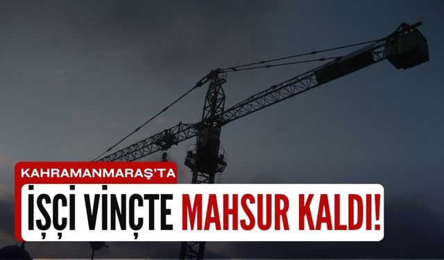 Kahramanmaraş'ta Vincin Üzerinde Mahsur Kalan İşçi Sağ Salim İndirildi!