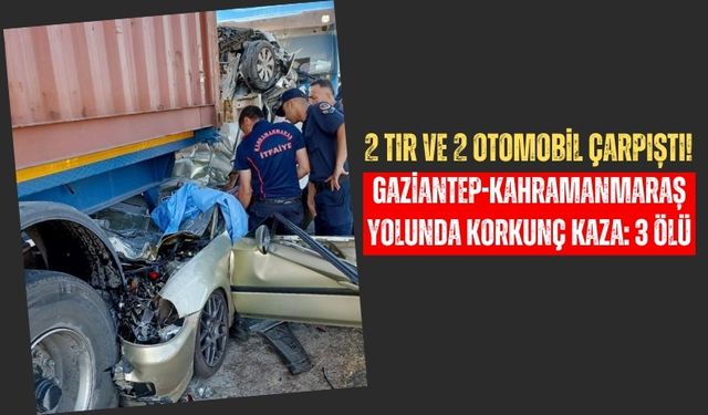 Kahramanmaraş-Gaziantep Yolunda 2 Tır 2 Otomobil Çarpıştı: 3 Can Kaybı!