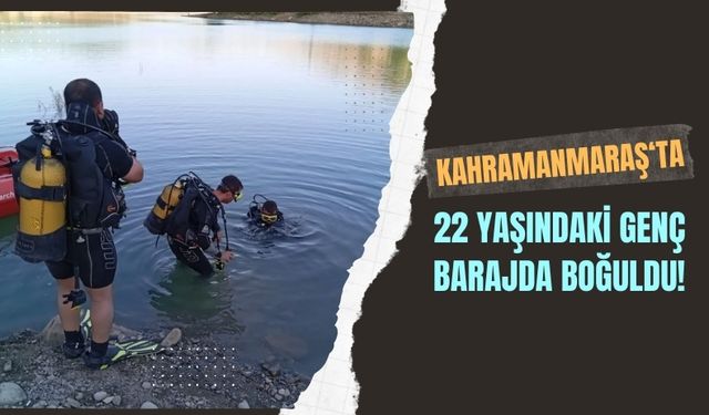 Kahramanmaraş'ta Genç Adam Menzelet Barajı'nda Boğularak Can Verdi!