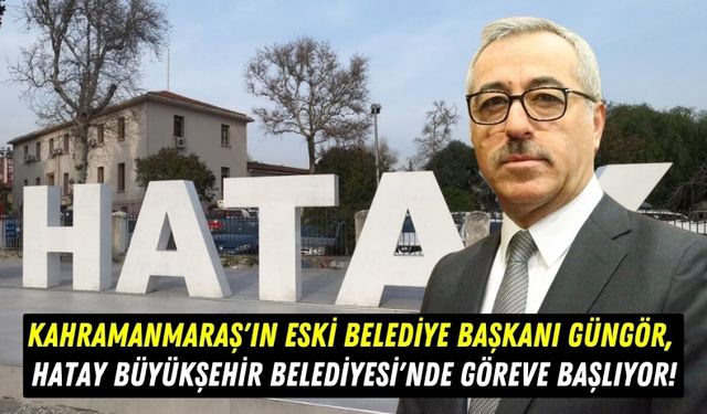 Sürpriz Atama: Eski Kahramanmaraş Büyükşehir Belediye Başkanı Güngör Hatay'da Göreve Başlıyor!