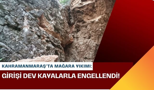 Kahramanmaraş'ta Deprem Mağarayı da Yıktı: Dev Kayalar Mağaranın Ağzını Kapattı!