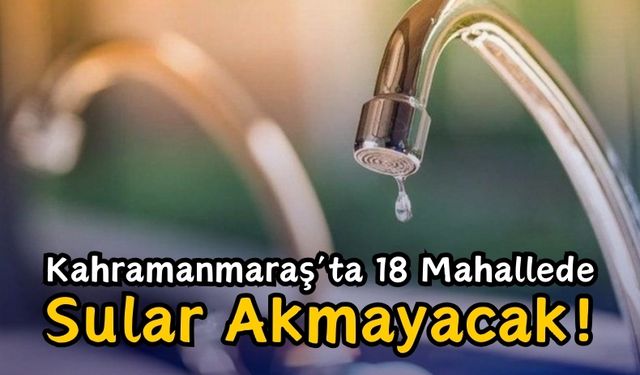 Kahramanmaraş'ta Bu Gece 18 Mahalle İçin Su Kesintisi Planlandı!