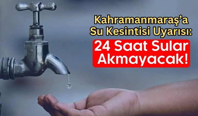 Kahramanmaraş'ta Su Kesintisi Alarmı: 24 Saat Sürecek!