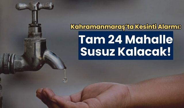 KASKİ Uyardı: Kahramanmaraş'ta 24 Mahalle Sabaha Kadar Susuz Kalacak!