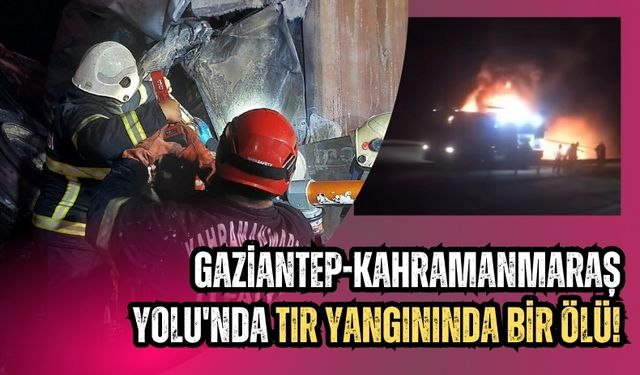 Gaziantep-Kahramanmaraş Yolu'nda Tır Kazası: Sürücü Yanarak Can Verdi!