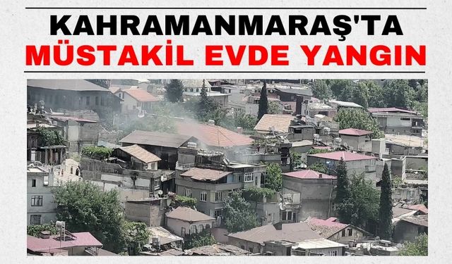 Kahramanmaraş'ta Müstakil Ev Yandı, İtfaiye Ekipleri Zamanında Müdahale Etti