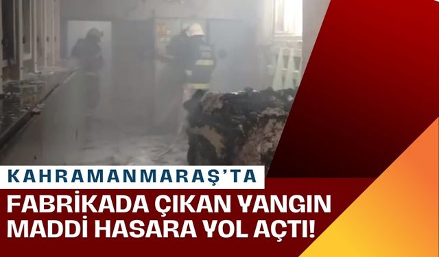 Kahramanmaraş-Gaziantep Yolundaki Fabrikada Yangın: Maddi Hasar Var!