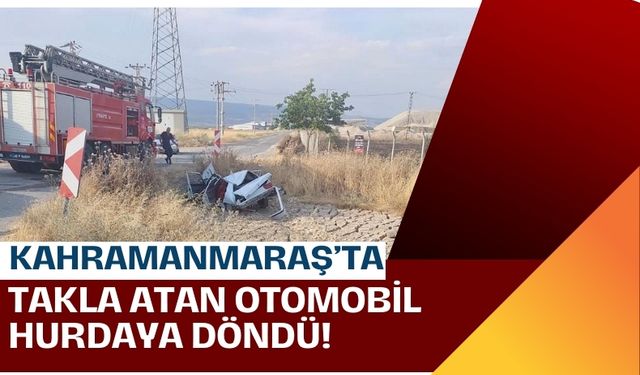 Kahramanmaraş'ta Takla Atan Otomobil Paramparça Oldu: 1 Yaralı!