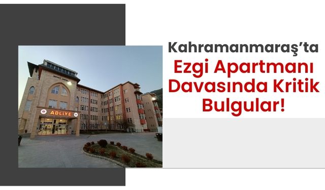 Kahramanmaraş'ta Ezgi Apartmanı Davasında Bilirkişi Raporu: Kolon Kesilmesi İddiaları Çürütüldü!