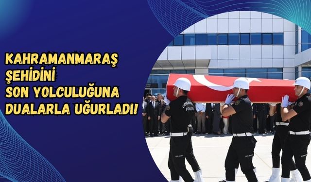 Kahramanmaraş'ta Şehit Polis Peksoy İçin Duygusal Veda Töreni