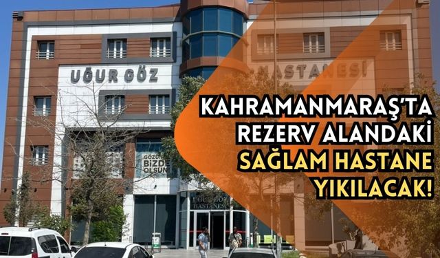 Kahramanmaraş'ta Sağlamlığı Tescilli Hastaneye Yıkım Şoku!