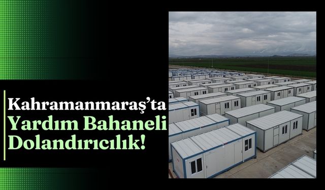 Kahramanmaraş'ta Dolandırıcılar Konteyner Kentleri Hedef Aldı!