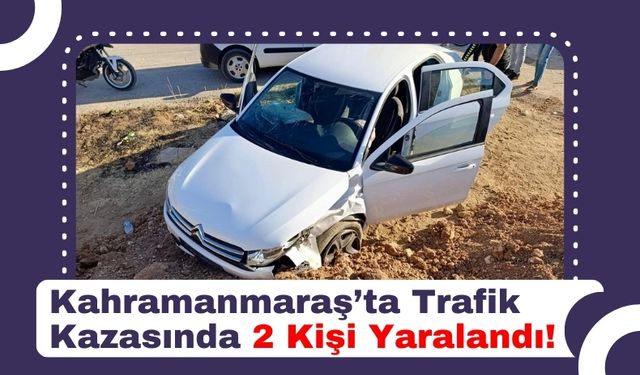 Kahramanmaraş'ta Dikkatsizlik Kaza Getirdi: 2 Yaralı!