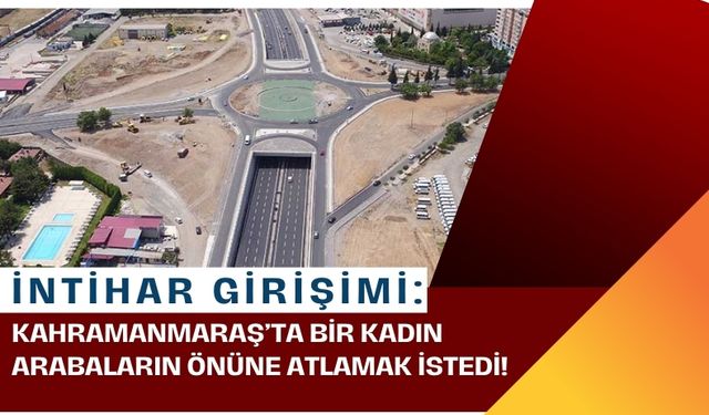 Kahramanmaraş'ta Madalyalı Kavşakta İntihar Girişimi!