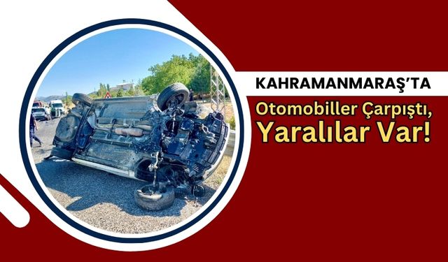 Kahramanmaraş'ta Çarpışan İki Otomobilde Yaralananlar Hastaneye Kaldırıldı!