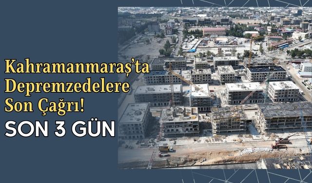 Kahramanmaraş’ta Deprem Konutları İçin Borçlanma Başvurularında Son 3 Gün!