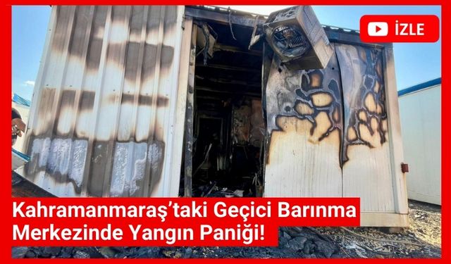 Kahramanmaraş'ta Yangın Alarmı: Geçici Barınma Merkezinde Hasar Oluştu!