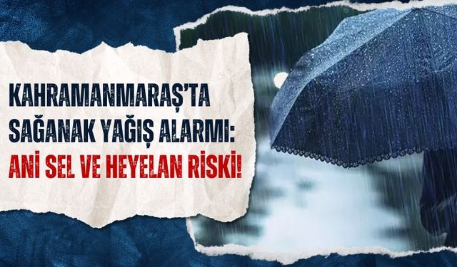 Kahramanmaraş’ta Sağanak Yağış Alarmı: Ani Sel ve Heyelan Riski