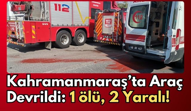 Kahramanmaraş’ta Trafik Kazası Faciası: 1 Kişi Hayatını Kaybetti, 2 Yaralı!