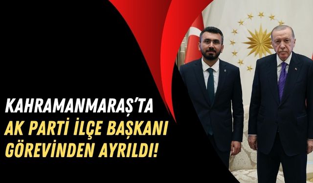 AKP Kahramanmaraş Onikişubat İlçe Başkanı İstifa Etti!