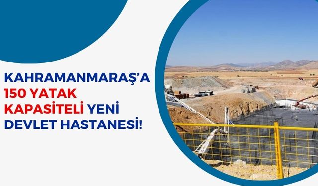 Kahramanmaraş’a 150 Yatak Kapasiteli Yeni Devlet Hastanesinin Temeli Atıldı!