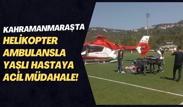 80 Yaşındaki Hasta Kahramanmaraş'tan Adana'ya Ambulans Helikopterle Sevk Edildi!