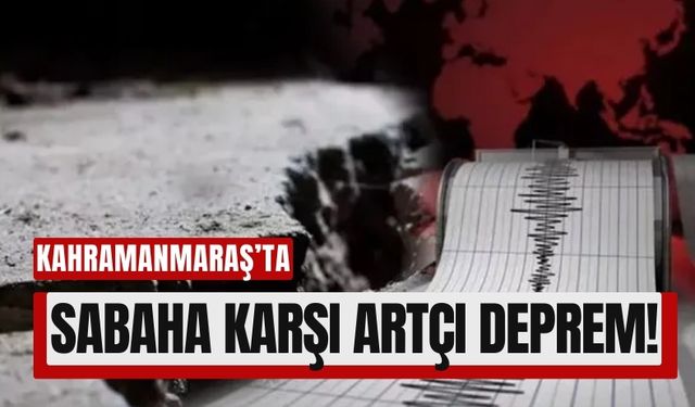 Sabah Erken Saatlerde Kahramanmaraş’ta Yine Deprem!