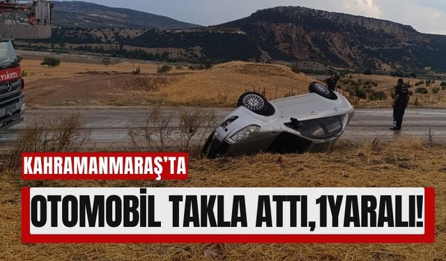 Kahramanmaraş’ta Otomobil Takla Attı: Sürücü Yaralandı!