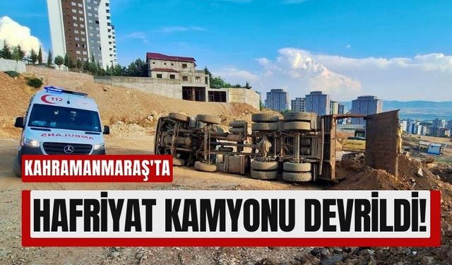 Kahramanmaraş'ta Hafriyat Kamyonu Devrildi: Sürücü Yaralı Kurtarıldı