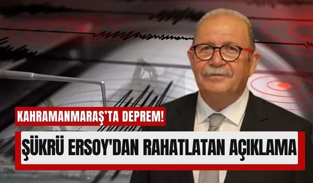 Prof. Dr. Şükrü Ersoy: 'Kahramanmaraş'ta Büyük Deprem Beklemiyoruz'