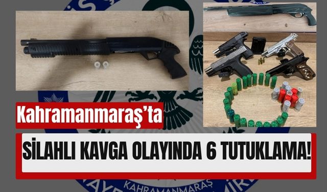 Kahramanmaraş’ta Silahlı Çatışmada 6 Kişi Tutuklandı!