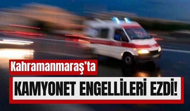 Kahramanmaraş'ta Engelli Araçlarına Kamyonet Çarptı: 1 Ölü, 2 Yaralı!