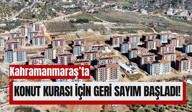 Depremzedelere Yeni Evler! Kahramanmaraş’ta 3 Bin 180 Konut İçin Kura Çekimi Yapılacak