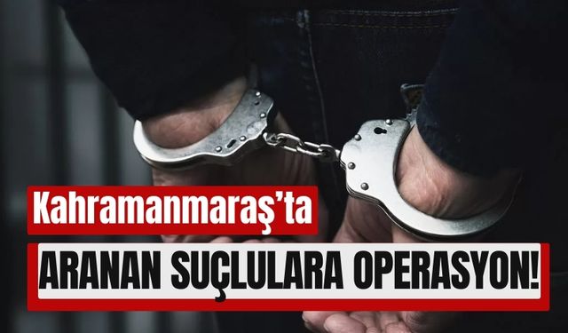 Kahramanmaraş'ta Aranan Üç Suçlu Operasyonla Yakalandı