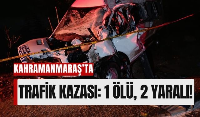 Kahramanmaraş'ta Trafik Kazası Bir Can Daha Aldı!