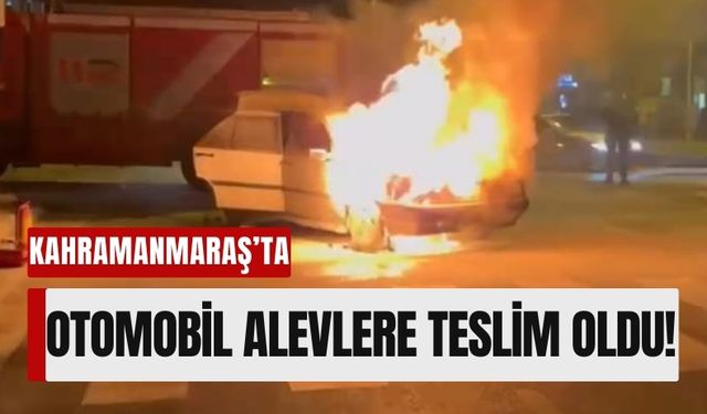 Kahramanmaraş’ta Yangın Faciası: Araç Kullanılamaz Hale Geldi!