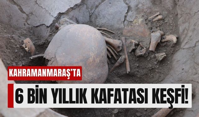 Kahramanmaraş'ta Şaşırtıcı Keşif: 6 Bin Yıllık Şekillendirilmiş Kafatası Bulundu