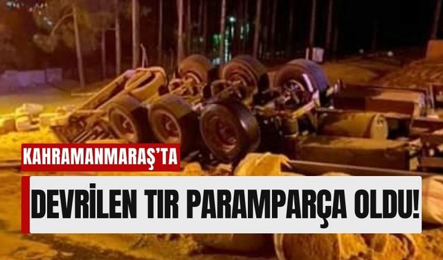 Kahramanmaraş'ta Tır Kazası: Araç Parçalandı, Şoför Ağır Yaralı