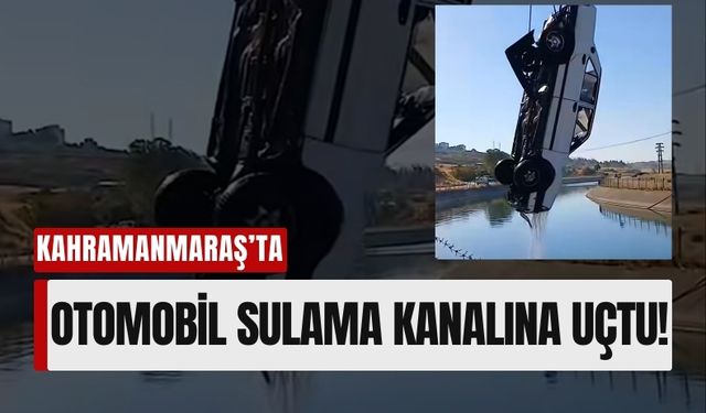 Kahramanmaraş’ta Direksiyon Hakimiyeti Kaybeden Sürücü Sulama Kanalına Uçtu!