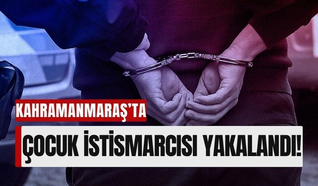 Kahramanmaraş'ta 37 Yıl Hüküm Giymiş Çocuk İstismarcısı Yakalandı!