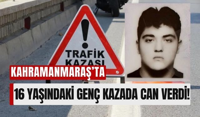 Kahramanmaraş'a Can Pazarı: 16 Yaşındaki Genç Hayatını Kaybetti!