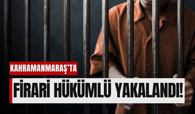 Kahramanmaraş'ta Uzun Süredir Aranan Firari Hükümlü Yakalandı!