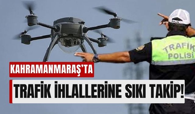 Kahramanmaraş’ta Drone Denetimi: Trafik İhlalleri Havadan Tespit Edilecek!