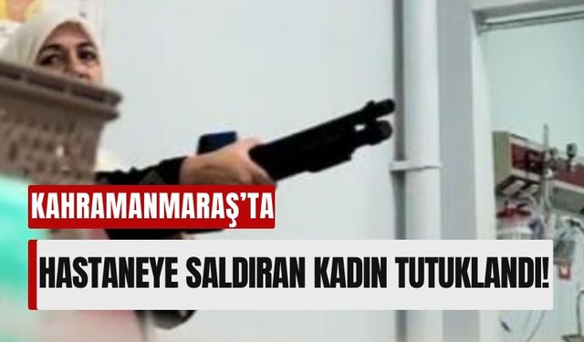 Kahramanmaraş'ta Hastane Çalışanlarını Pompalı Tüfekle Tehdit Eden Kadın Cezaevinde!