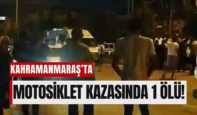 Kahramanmaraş’ta Motosiklet Yayaya Çarptı: 1 Ölü, 1 Ağır Yaralı