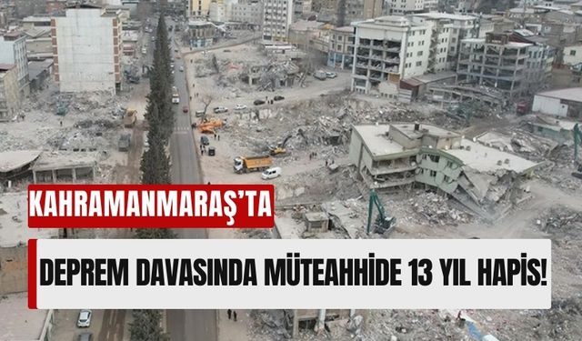 Kahramanmaraş'ta Deprem Davasında Karar Günü: Sanığa 13 Yıl 4 Ay Hapis Cezası!