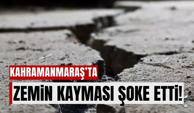 Kahramanmaraş'ta Zemin Kayması Şok Etti: En Fazla Kayma Ekinözü'nde